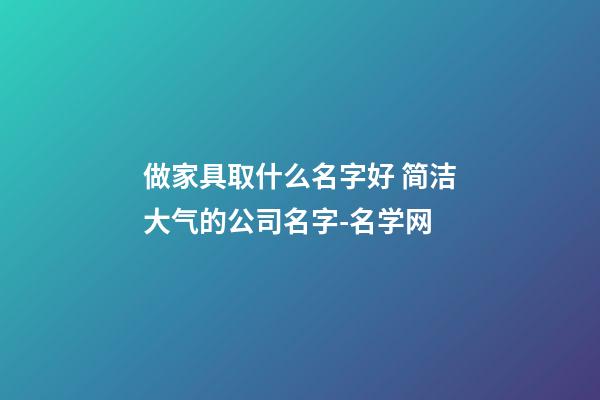 做家具取什么名字好 简洁大气的公司名字-名学网-第1张-公司起名-玄机派